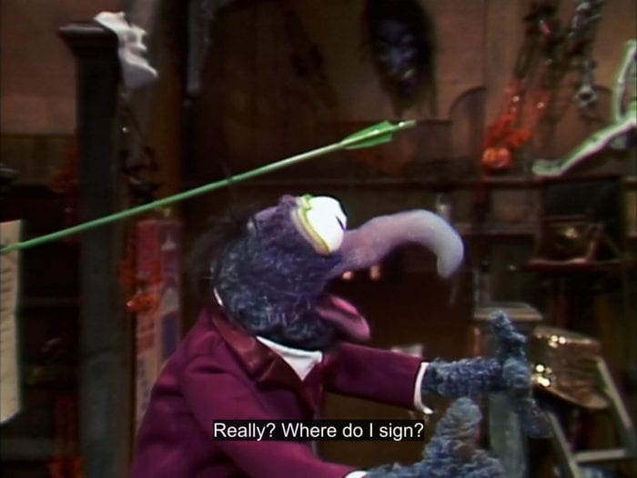 Gonzo the Great exclaims, "Really? Where do I sign?", in the TV show, "The Muppet Show."