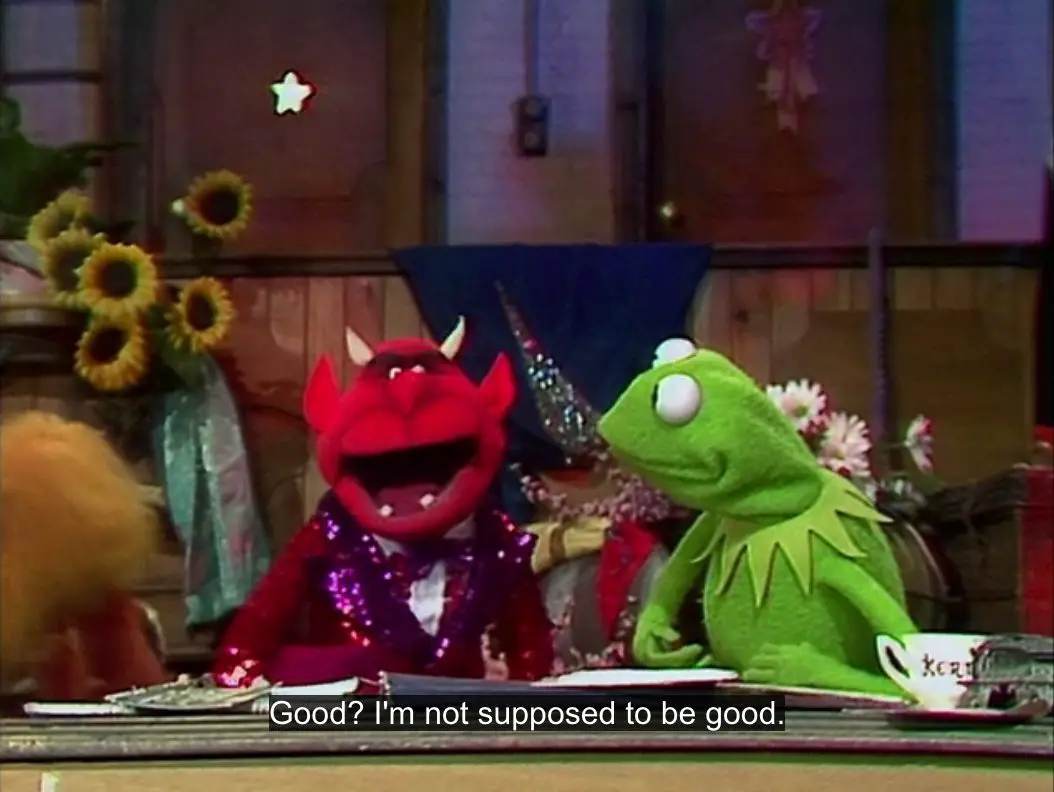 The Devil exclaims to Kermit the Frog, "Good? I'm not supposed to be good!", from the TV show, "The Muppet Show."